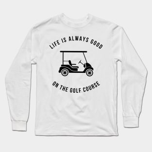 Life Is Always Good On The Golf Course Funny Long Sleeve T-Shirt